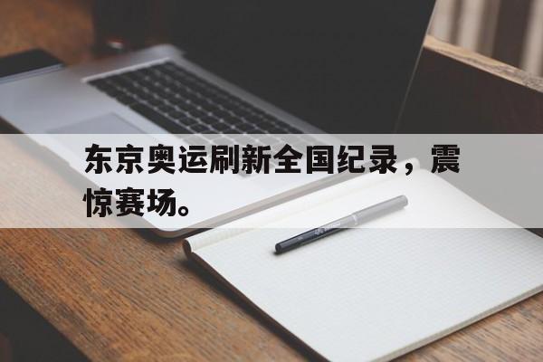 星空体育app下载-东京奥运刷新全国纪录，震惊赛场。