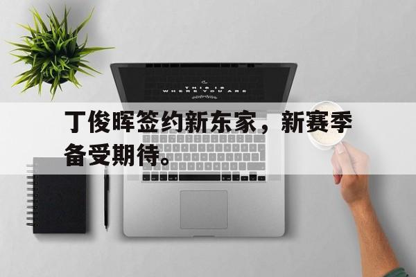 xingkong-丁俊晖签约新东家，新赛季备受期待。