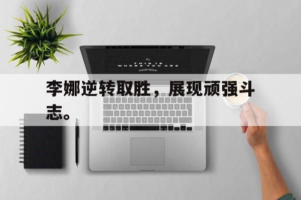 星空娱乐-李娜逆转取胜，展现顽强斗志。