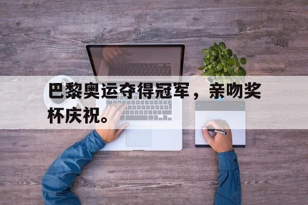 xingkong-巴黎奥运夺得冠军，亲吻奖杯庆祝。