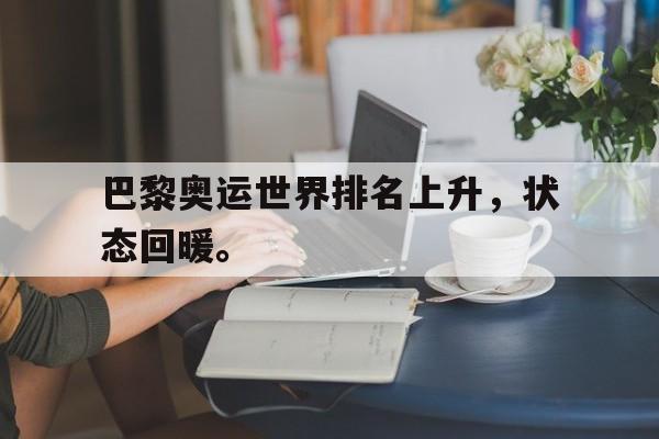 星空体育-巴黎奥运世界排名上升，状态回暖。
