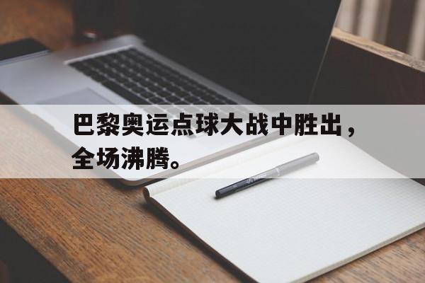 xingkong-巴黎奥运点球大战中胜出，全场沸腾。