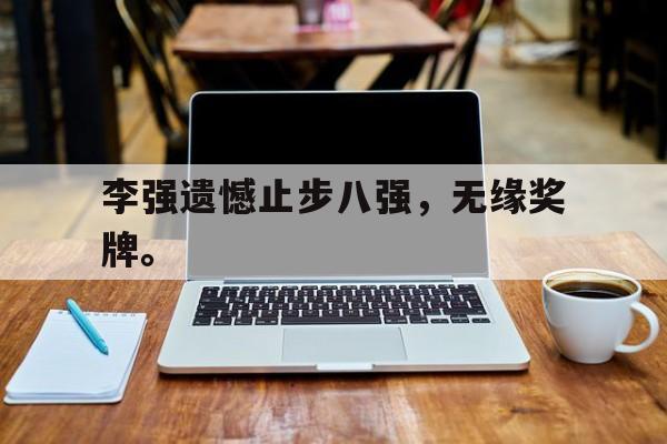 星空体育app下载-李强遗憾止步八强，无缘奖牌。