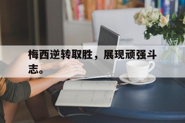 星空体育-梅西逆转取胜，展现顽强斗志。
