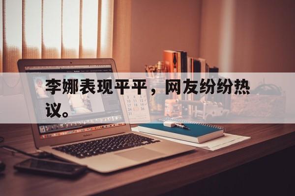 星空体育app下载-李娜表现平平，网友纷纷热议。