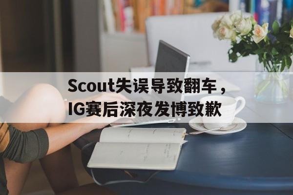 xingkong-Scout失误导致翻车，IG赛后深夜发博致歉