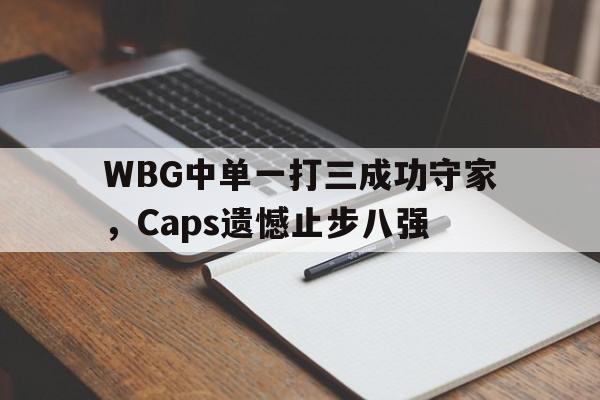 星空体育app-WBG中单一打三成功守家，Caps遗憾止步八强