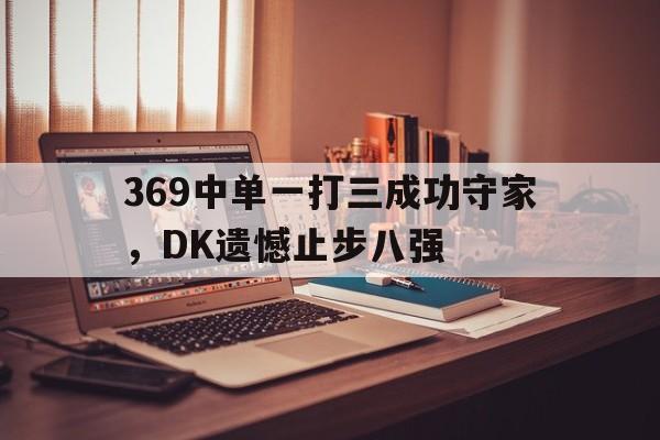 星空体育-369中单一打三成功守家，DK遗憾止步八强