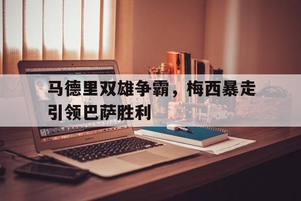 星空娱乐-马德里双雄争霸，梅西暴走引领巴萨胜利