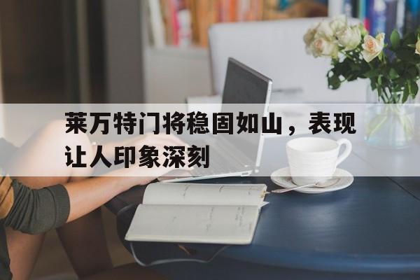 星空体育-莱万特门将稳固如山，表现让人印象深刻