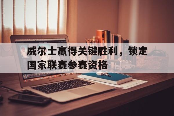 xingkong-威尔士赢得关键胜利，锁定国家联赛参赛资格