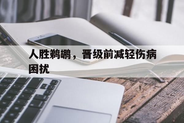 星空体育app下载-人胜鹈鹕，晋级前减轻伤病困扰