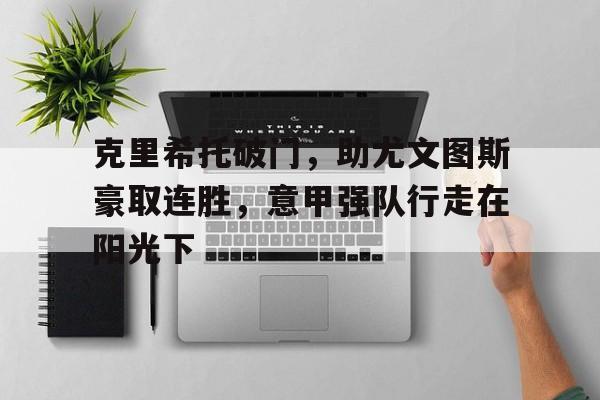 星空体育app-克里希托破门，助尤文图斯豪取连胜，意甲强队行走在阳光下
