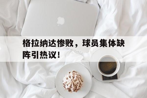 星空体育app-格拉纳达惨败，球员集体缺阵引热议！