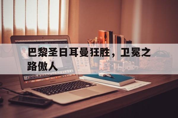xingkong-巴黎圣日耳曼狂胜，卫冕之路傲人